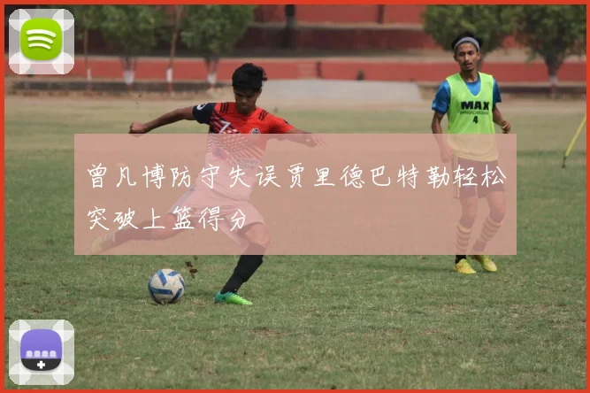 曾凡博防守失误贾里德巴特勒轻松突破上篮得分