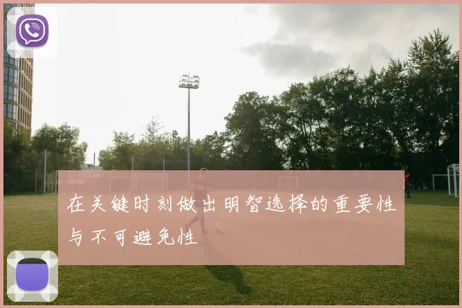 在关键时刻做出明智选择的重要性与不可避免性