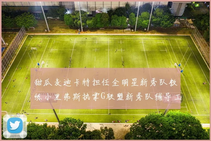甜瓜麦迪卡特担任全明星新秀队教练小里弗斯执掌G联盟新秀队辅导工作