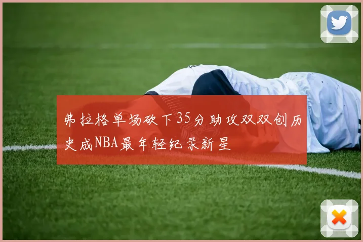 弗拉格单场砍下35分助攻双双创历史成NBA最年轻纪录新星