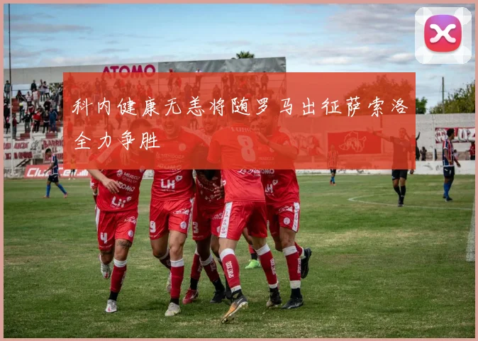 科内健康无恙将随罗马出征萨索洛全力争胜