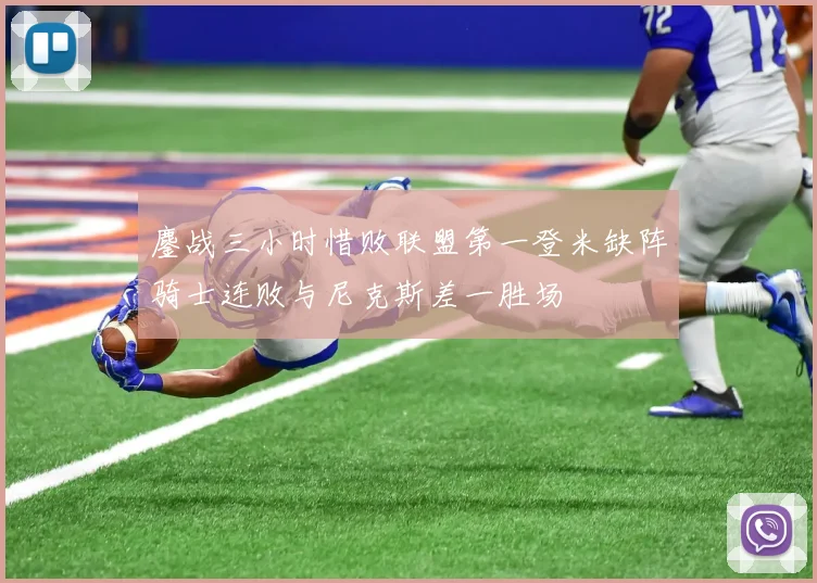 鏖战三小时惜败联盟第一登米缺阵骑士连败与尼克斯差一胜场