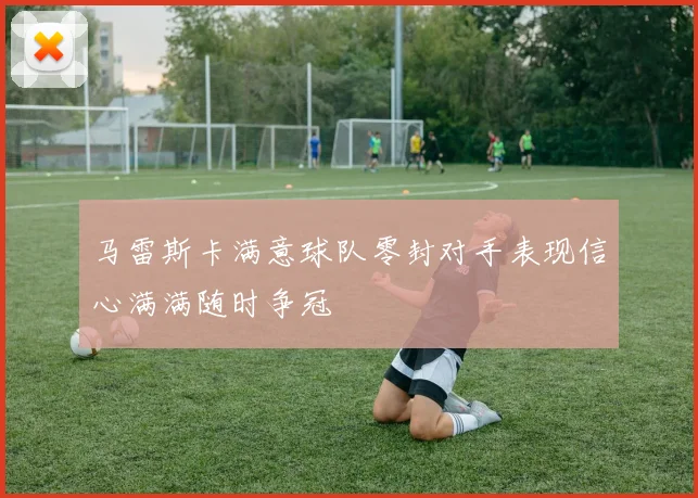 马雷斯卡满意球队零封对手表现信心满满随时争冠