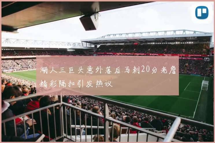 湖人三巨头意外落后马刺20分老詹精彩隔扣引发热议