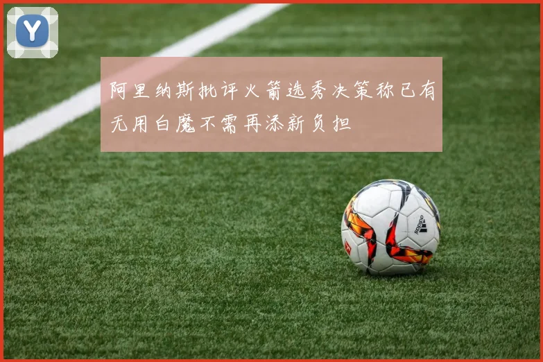 阿里纳斯批评火箭选秀决策称已有无用白魔不需再添新负担