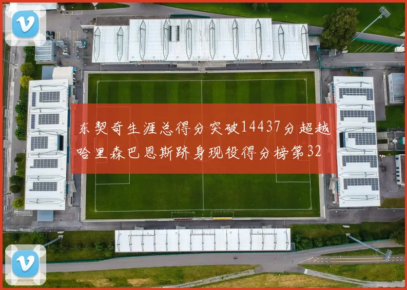 东契奇生涯总得分突破14437分超越哈里森巴恩斯跻身现役得分榜第32位