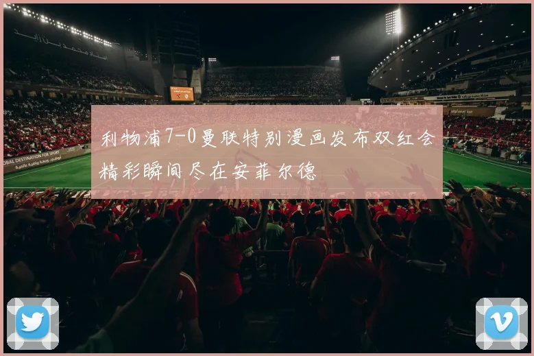 利物浦7-0曼联特别漫画发布双红会精彩瞬间尽在安菲尔德