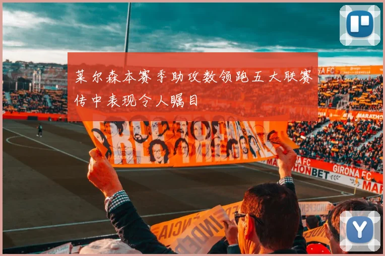 莱尔森本赛季助攻数领跑五大联赛传中表现令人瞩目