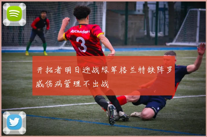 开拓者明日迎战绿军格兰特缺阵罗威伤病管理不出战