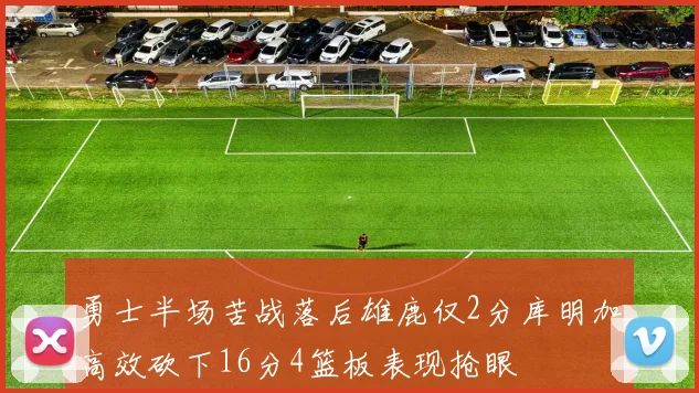 勇士半场苦战落后雄鹿仅2分库明加高效砍下16分4篮板表现抢眼