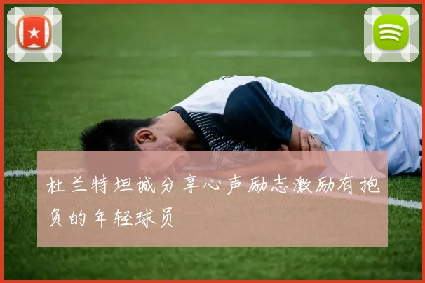 杜兰特坦诚分享心声励志激励有抱负的年轻球员