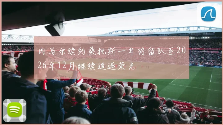内马尔续约桑托斯一年将留队至2026年12月继续追逐荣光
