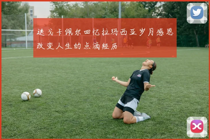 迭戈卡佩尔回忆拉玛西亚岁月感恩改变人生的点滴经历