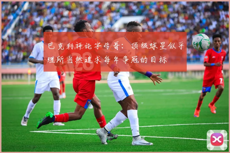 巴克利评论字母哥：顶级球星似乎理所当然追求每年争冠的目标