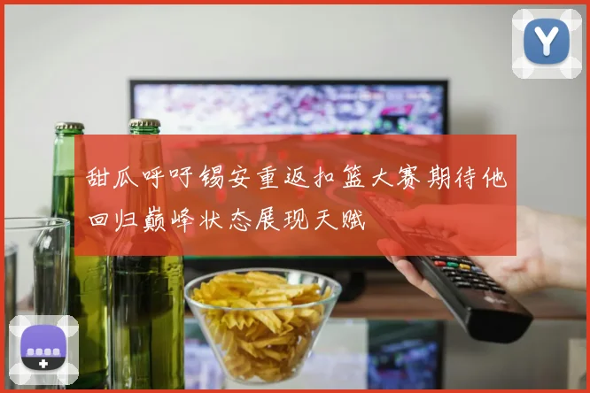 甜瓜呼吁锡安重返扣篮大赛期待他回归巅峰状态展现天赋