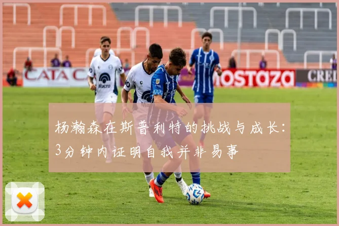 杨瀚森在斯普利特的挑战与成长：3分钟内证明自我并非易事